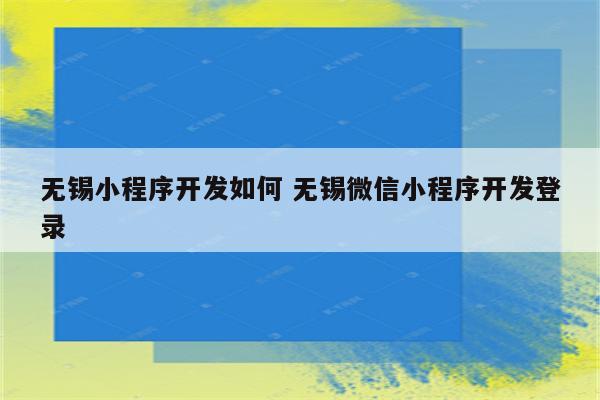 无锡小程序开发如何 无锡微信小程序开发登录