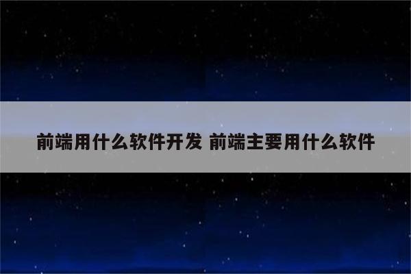 前端用什么软件开发 前端主要用什么软件