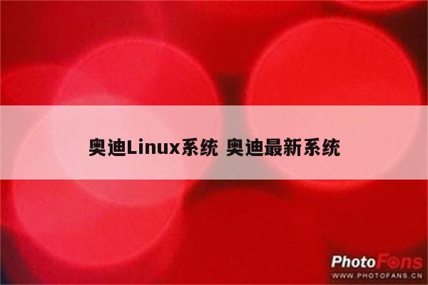 奥迪Linux系统 奥迪最新系统