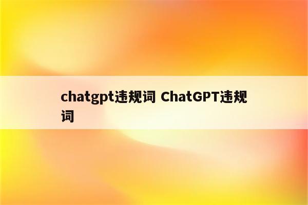 chatgpt违规词 ChatGPT违规词