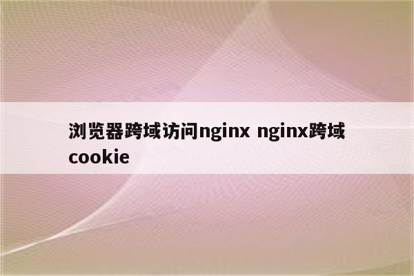 浏览器跨域访问nginx nginx跨域cookie