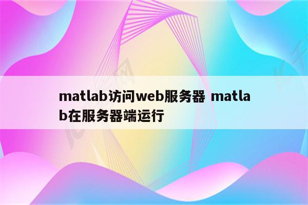 matlab访问web服务器 matlab在服务器端运行