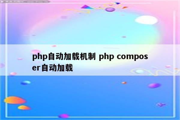 php自动加载机制 php composer自动加载