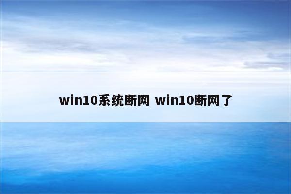 win10系统断网 win10断网了