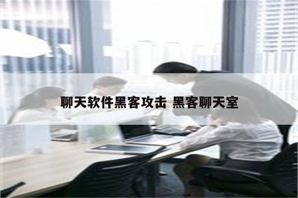 聊天软件黑客攻击 黑客聊天室