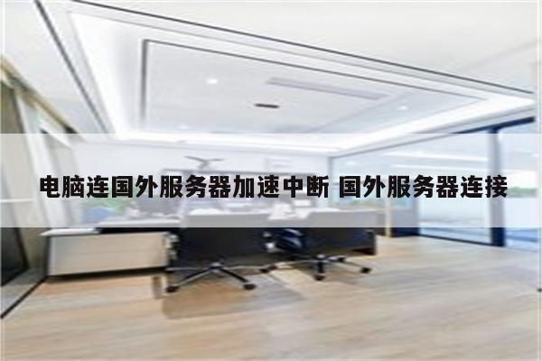 电脑连国外服务器加速中断 国外服务器连接