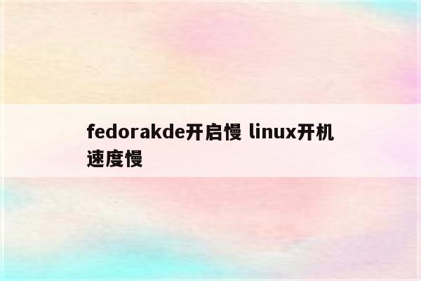 fedorakde开启慢 linux开机速度慢