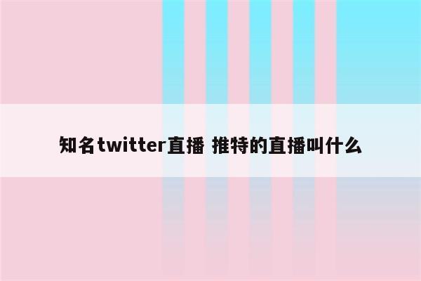 知名twitter直播 推特的直播叫什么