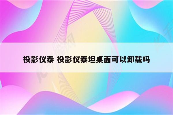 投影仪泰 投影仪泰坦桌面可以卸载吗