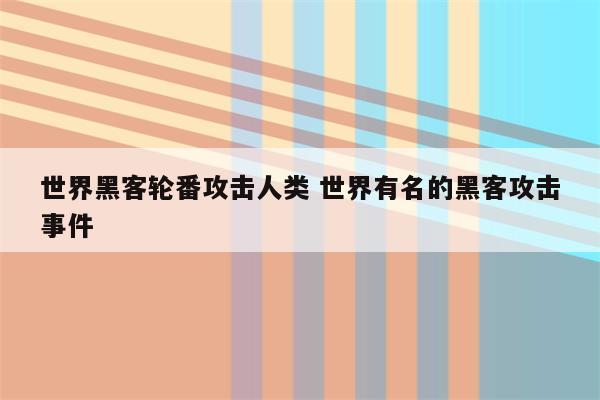 世界黑客轮番攻击人类 世界有名的黑客攻击事件