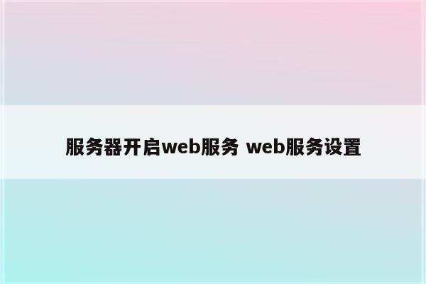 服务器开启web服务 web服务设置