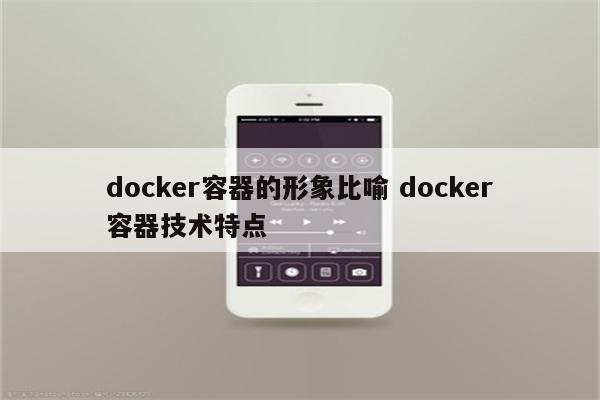 docker容器的形象比喻 docker容器技术特点