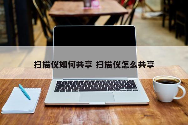 扫描仪如何共享 扫描仪怎么共享