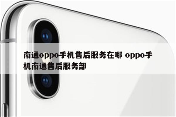 南通oppo手机售后服务在哪 oppo手机南通售后服务部