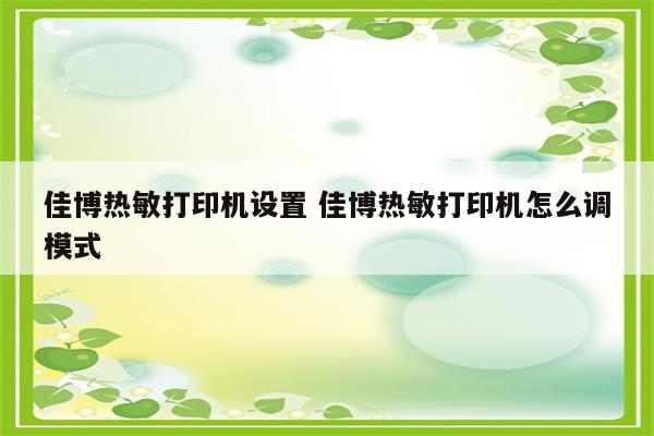 佳博热敏打印机设置 佳博热敏打印机怎么调模式