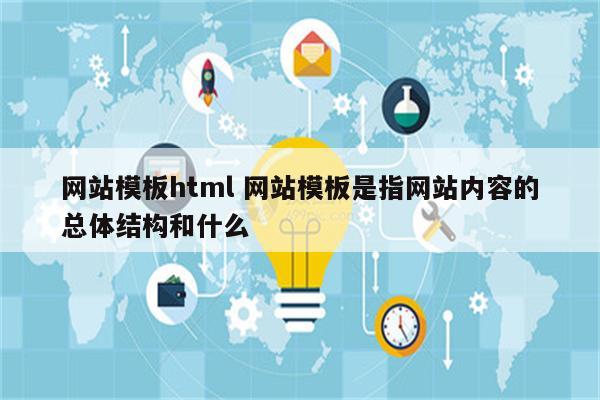 网站模板html 网站模板是指网站内容的总体结构和什么