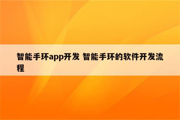 智能手环app开发 智能手环的软件开发流程