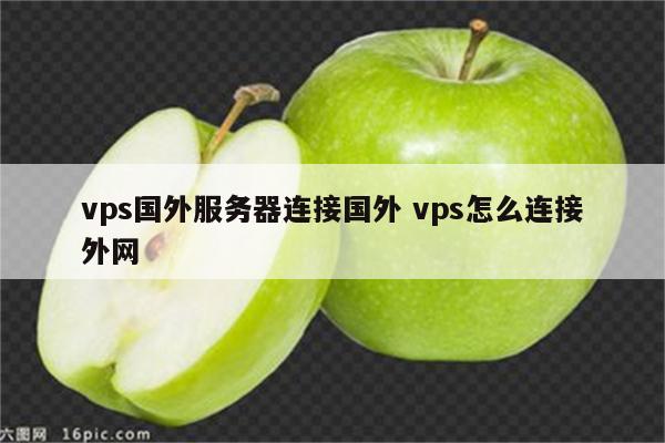 vps国外服务器连接国外 vps怎么连接外网