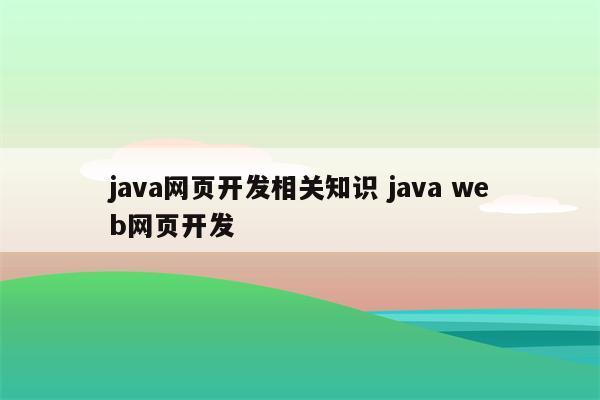 java网页开发相关知识 java web网页开发