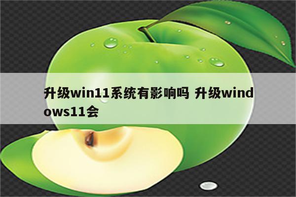 升级win11系统有影响吗 升级windows11会