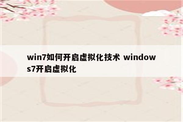win7如何开启虚拟化技术 windows7开启虚拟化