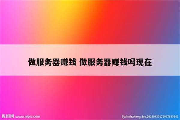 做服务器赚钱 做服务器赚钱吗现在