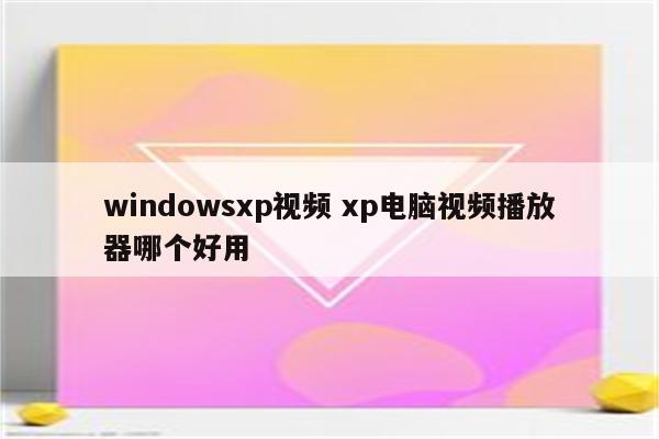 windowsxp视频 xp电脑视频播放器哪个好用