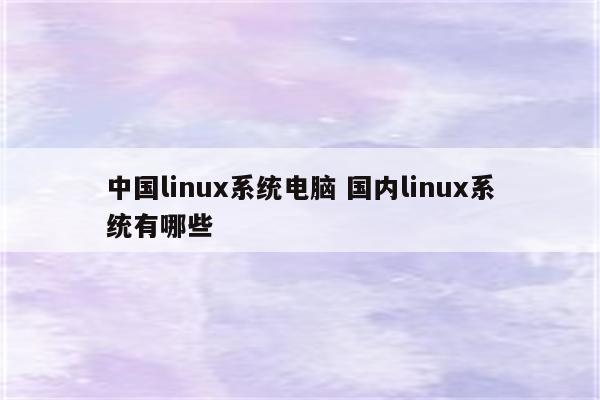 中国linux系统电脑 国内linux系统有哪些