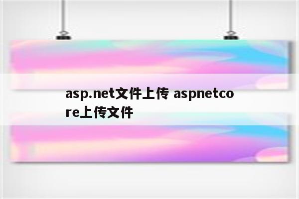 asp.net文件上传 aspnetcore上传文件