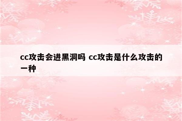 cc攻击会进黑洞吗 cc攻击是什么攻击的一种