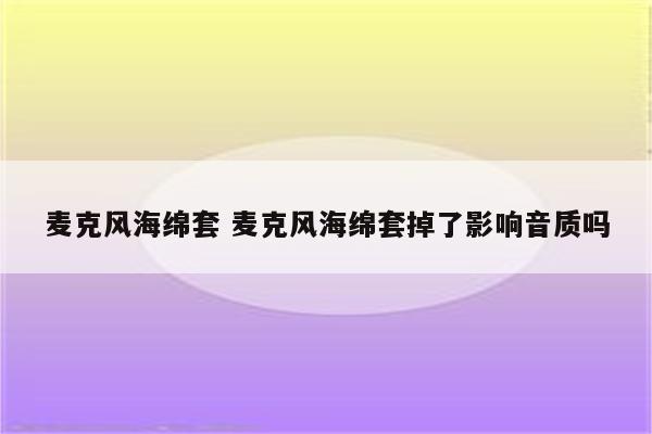 麦克风海绵套 麦克风海绵套掉了影响音质吗