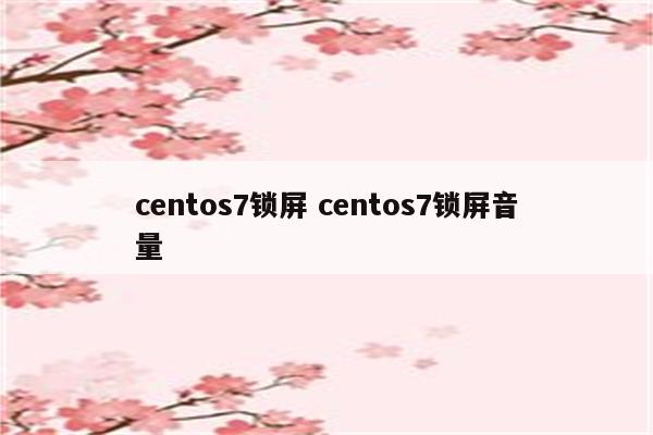 centos7锁屏 centos7锁屏音量