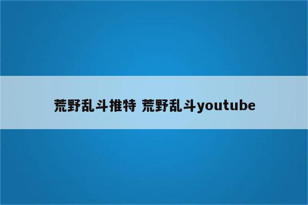 荒野乱斗推特 荒野乱斗youtube