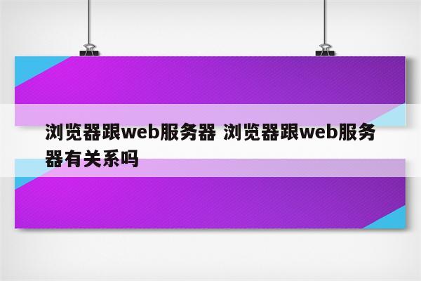 浏览器跟web服务器 浏览器跟web服务器有关系吗