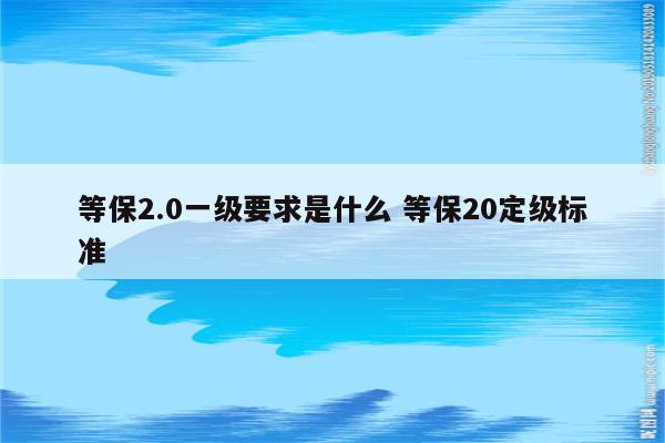 等保2.0一级要求是什么 等保20定级标准