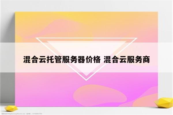 混合云托管服务器价格 混合云服务商