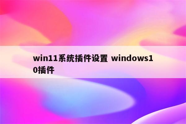 win11系统插件设置 windows10插件