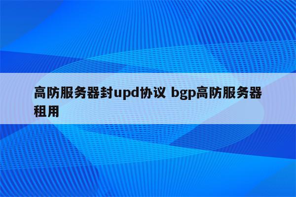 高防服务器封upd协议 bgp高防服务器租用