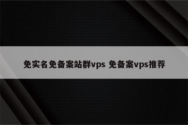 免实名免备案站群vps 免备案vps推荐