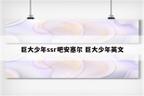 巨大少年ssr吧安塞尔 巨大少年英文