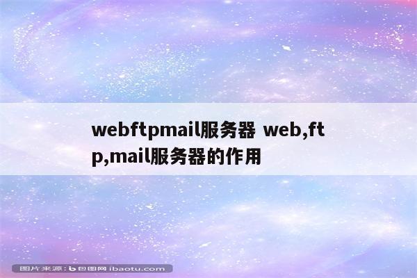 webftpmail服务器 web,ftp,mail服务器的作用