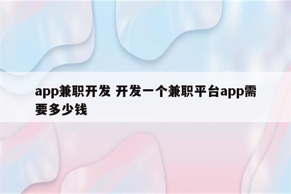 详细阅读:app兼职开发 开发一个兼职平台app需要多少钱 app兼职开发 开发一个兼职平台app需要多少钱