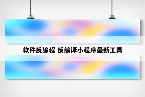 软件反编程 反编译小程序最新工具