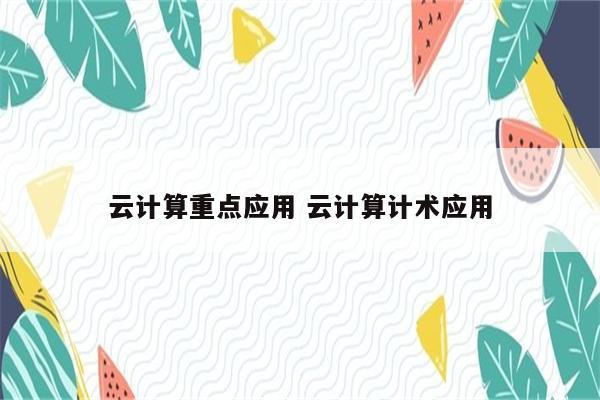 云计算重点应用 云计算计术应用