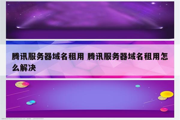 腾讯服务器域名租用 腾讯服务器域名租用怎么解决
