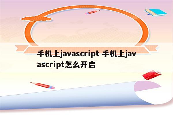 手机上javascript 手机上javascript怎么开启