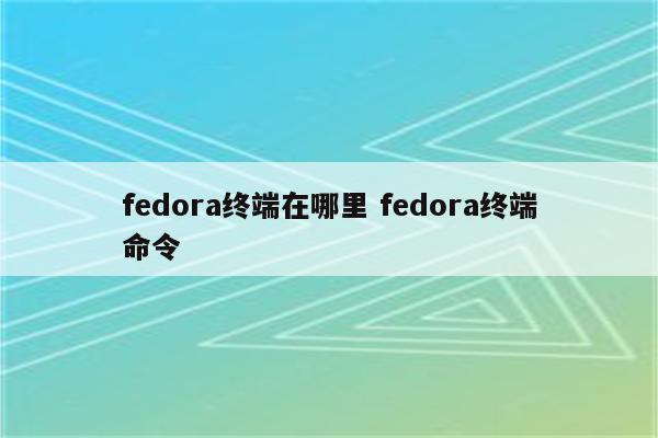 fedora终端在哪里 fedora终端命令