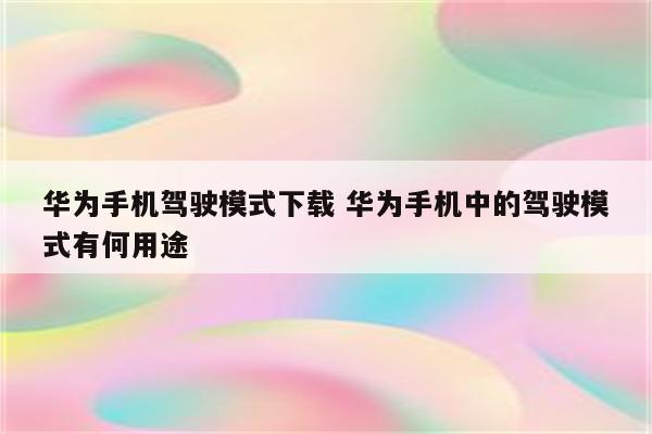 华为手机驾驶模式下载 华为手机中的驾驶模式有何用途