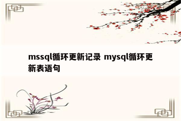 mssql循环更新记录 mysql循环更新表语句