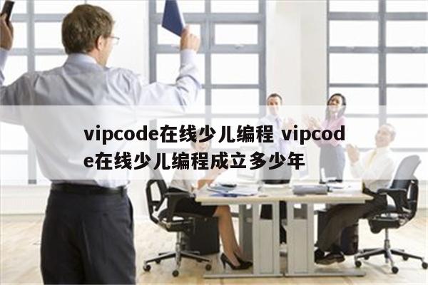 vipcode在线少儿编程 vipcode在线少儿编程成立多少年